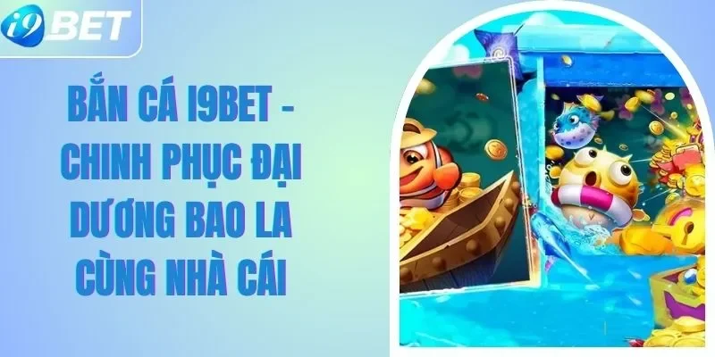 Bắn Cá I9BET - Chinh Phục Đại Dương Bao La Cùng Nhà Cái Bắn Cá I9BET - Chinh Phục Đại Dương Bao La Cùng Nhà Cái