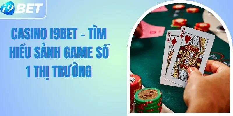 Casino I9BET - Tìm Hiểu Sảnh Game Số 1 Thị Trường Casino I9BET - Tìm Hiểu Sảnh Game Số 1 Thị Trường