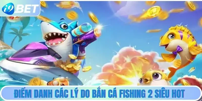 Điểm danh các lý do bắn cá Fishing 2 siêu hot Điểm danh các lý do bắn cá Fishing 2 siêu hot