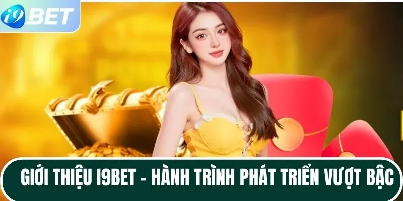 Giới thiệu I9BET - Hành trình phát triển vượt bậc Giới thiệu I9BET - Hành trình phát triển vượt bậc