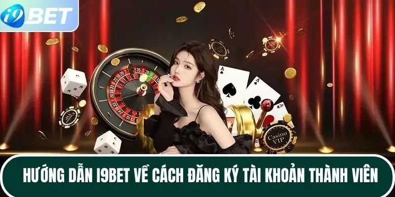 Hướng dẫn I9BET về cách đăng ký tài khoản thành viên