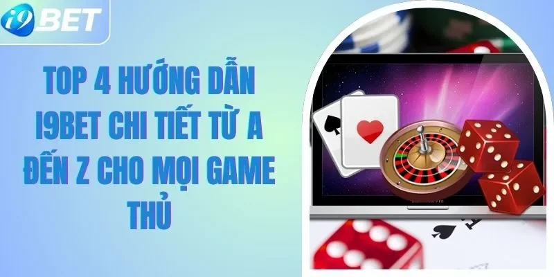 Top 4 Hướng Dẫn I9BET Chi Tiết Từ A Đến Z Cho Mọi Game Thủ