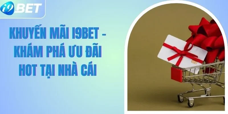 Khuyến Mãi I9BET - Khám Phá Ưu Đãi Hot Tại Nhà Cái Khuyến Mãi I9BET - Khám Phá Ưu Đãi Hot Tại Nhà Cái