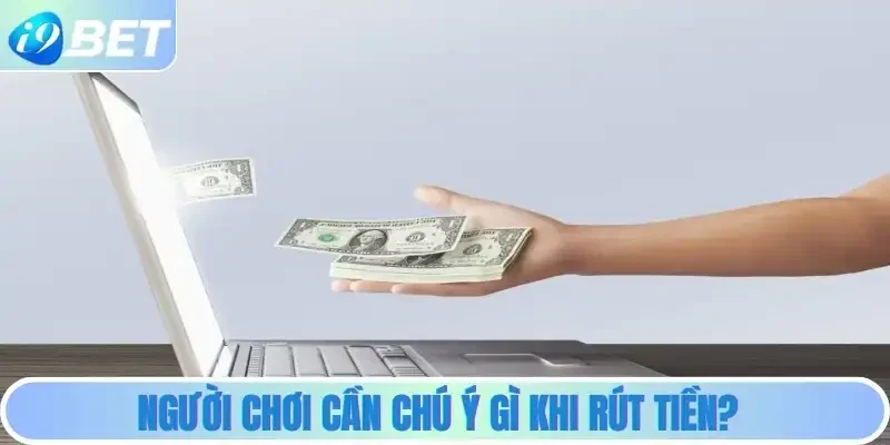 Người chơi cần chú ý gì khi rút tiền? Người chơi cần chú ý gì khi rút tiền?