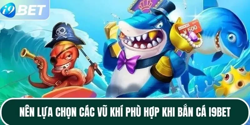 Nên lựa chọn các vũ khí phù hợp khi bắn cá I9BET Nên lựa chọn các vũ khí phù hợp khi bắn cá I9BET