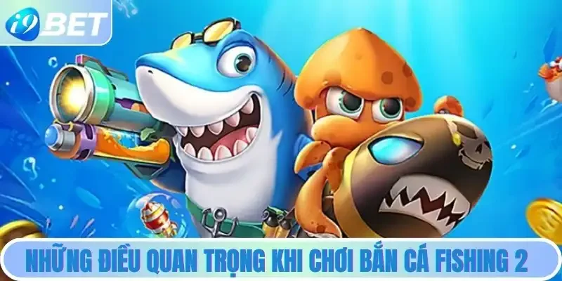 Những điều quan trọng cần nắm khi chơi Bắn cá Fishing 2 Những điều quan trọng cần nắm khi chơi Bắn cá Fishing 2
