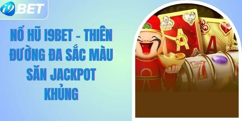 Nổ Hũ I9BET - Thiên Đường Đa Sắc Màu Săn Jackpot Khủng
