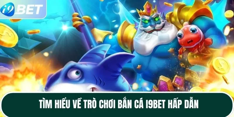Tìm hiểu về trò chơi bắn cá I9BET hấp dẫn Tìm hiểu về trò chơi bắn cá I9BET hấp dẫn
