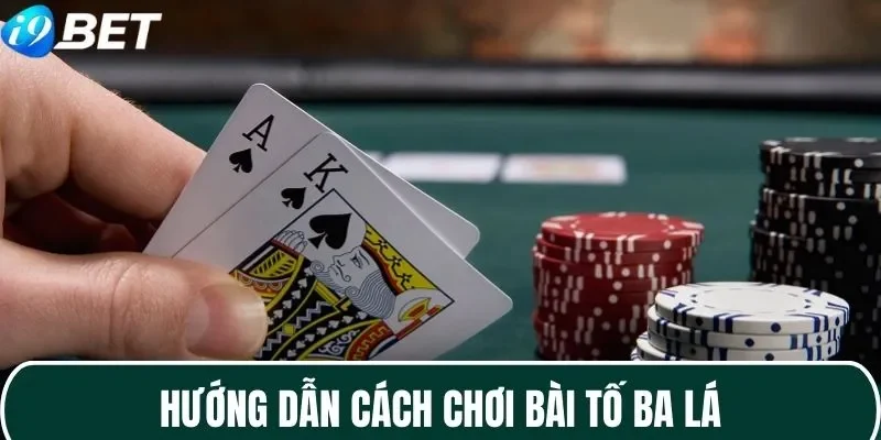Hướng dẫn chi tiết cách chơi bài Tố Ba Lá 